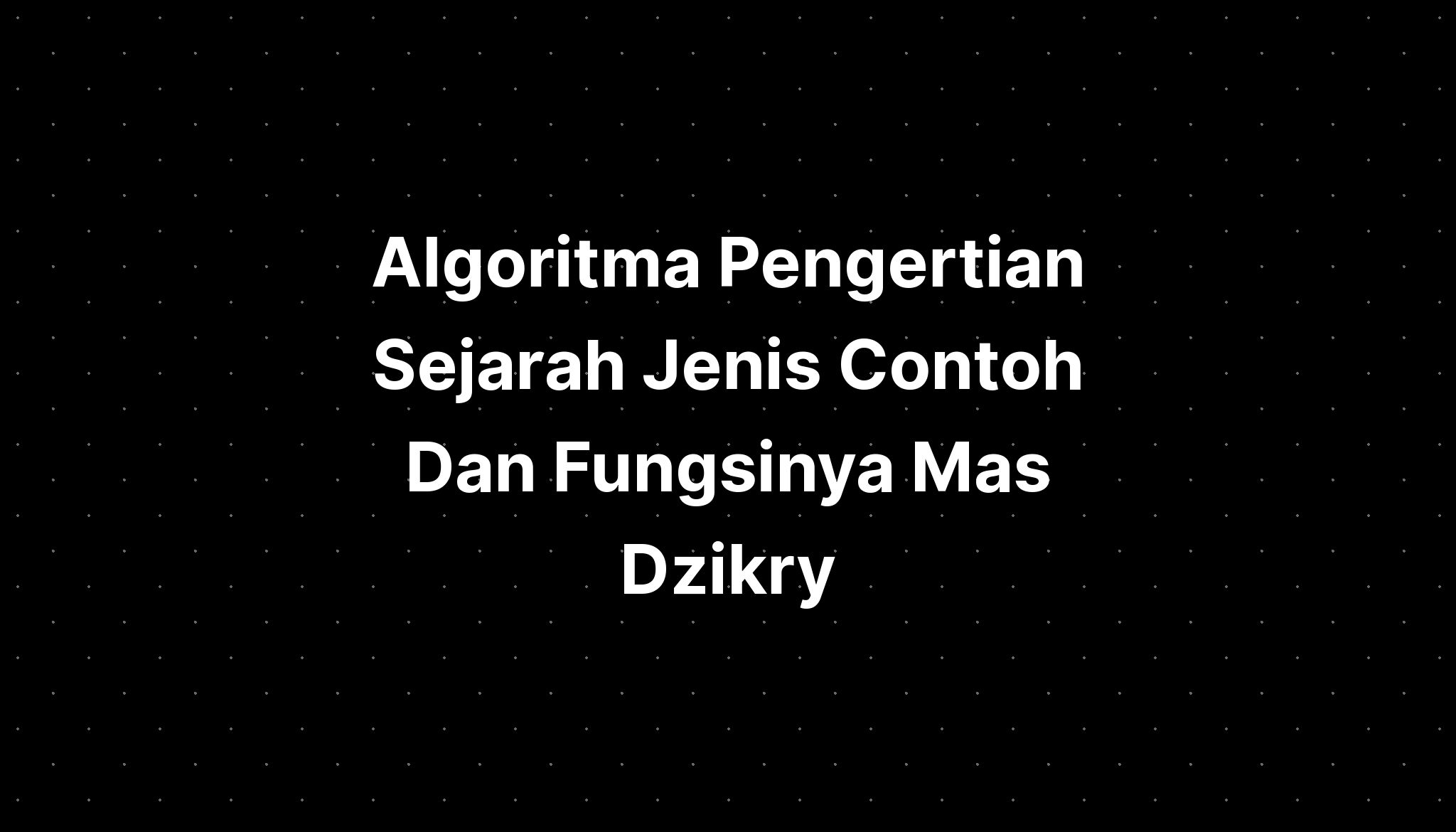 Algoritma Pengertian Sejarah Jenis Contoh Dan Fungsinya Mas Dzikry ...